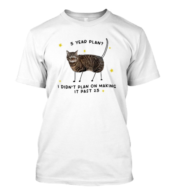 5 Year Plan I Didn’t Plan On Making It Past 25 T-Shirt