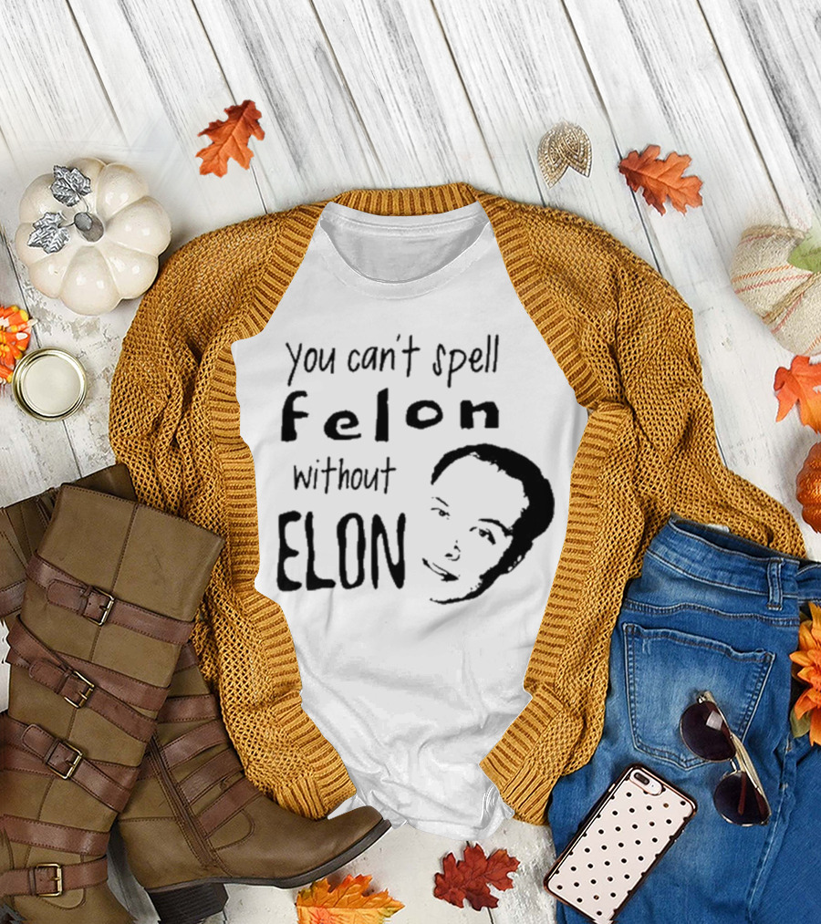You Can't Spell Felon Without Elon Anti Elon Musk T-Shirt