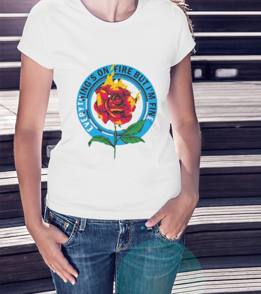 Everything’s On Fire But I’m Fine Flaming Rose T-Shirt