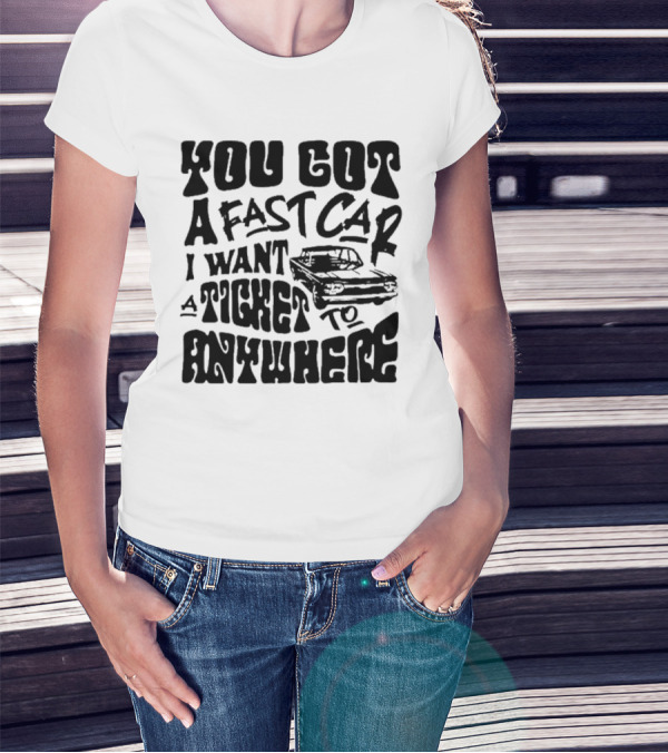 Best You Got A Fast Car I Want Ticket Anywhere T-Shirt