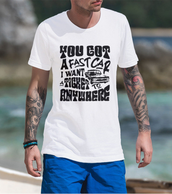 Best You Got A Fast Car I Want Ticket Anywhere T-Shirt