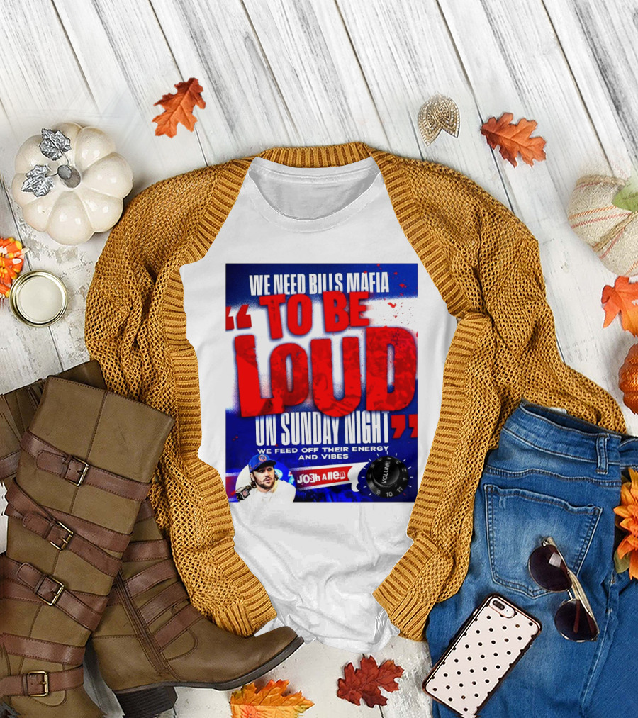 We Need Bills Mafia To Be Loud On Sunday Night We Feed Off Their Energy And Vibes Josh Allen Volume T-Shirt