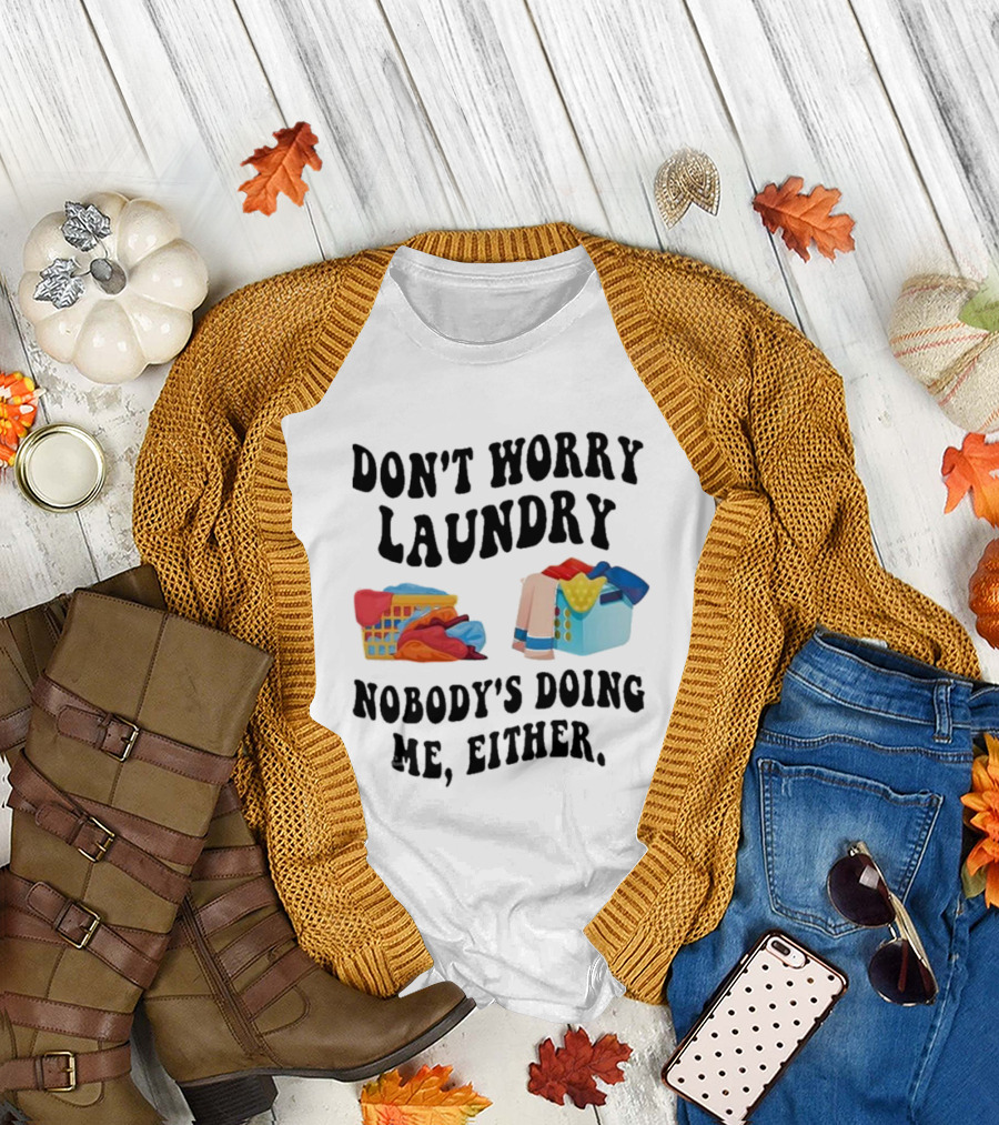 Don’t Worry Laundry Nobody’s Doing Me Either Laundry Baskets Humor T-Shirt