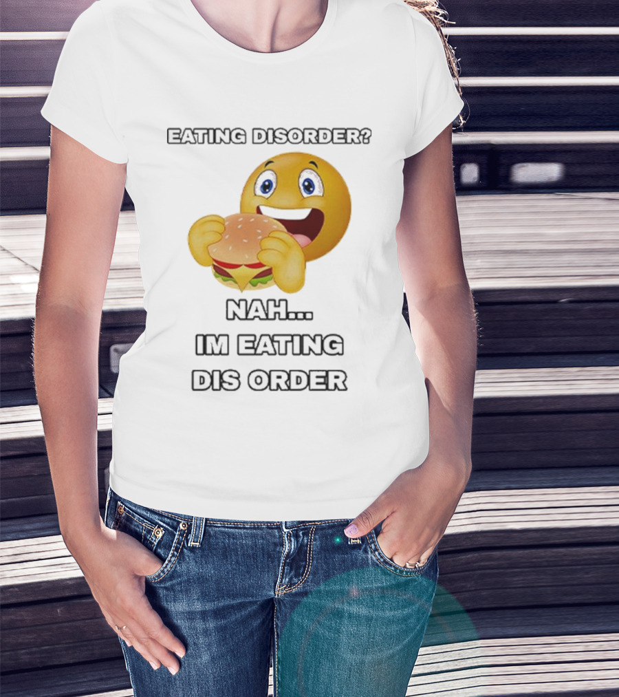 Eating Disorder Nah I’m Eating Dis Order Happy Face Burger Emoji T-Shirt