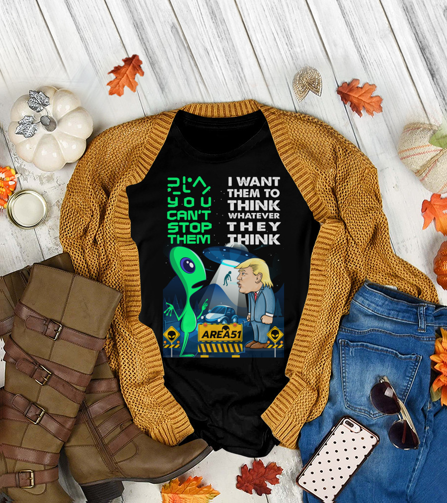 Area 51 Alien You Can't Stop Them I Want Them to Think T-Shirt