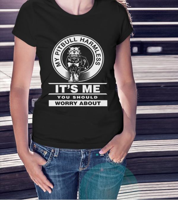 My Pitbull Harmless It's Me You Should Worry About T-Shirt