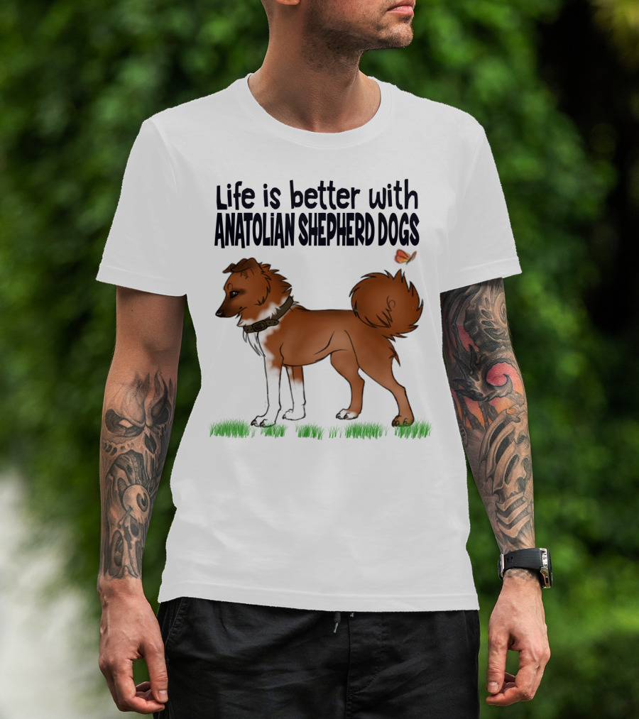 Life Is Better With Anatolian Shepherd Dogs T-Shirt