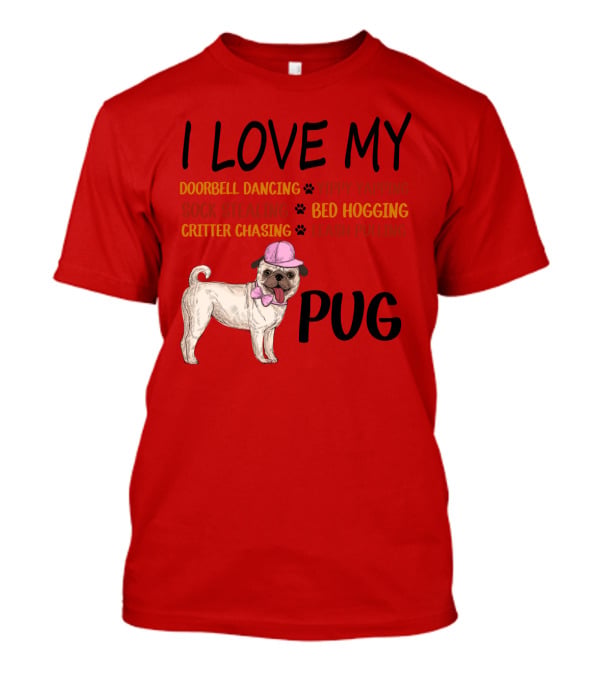 I Love My Pug Doorbell Dancing Yippy Yapping Sock Stealing Bed Hogging Critter Chasing Leash Pulling T-Shirt