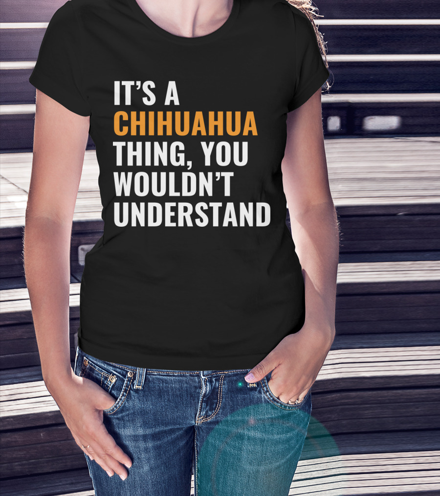 It's A Chihuahua Thing, You Wouldn't Understand T-Shirt