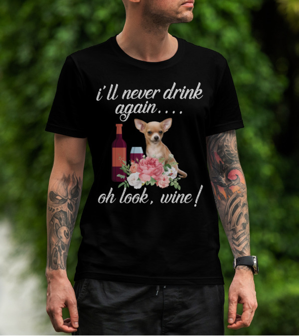 I'll Never Drink Again Oh Look Wine Chihuahua With Floral T-Shirt
