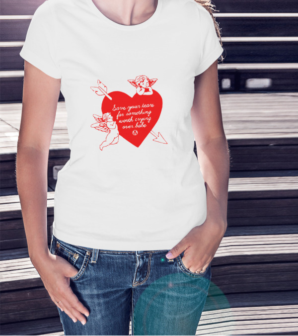 Save Your Tears For Something Worth Crying Over Babe Heart And Cherubs T-Shirt