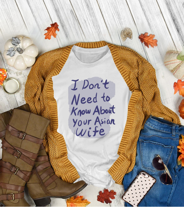 I Don't Need To Know About Your Asian Wife T-Shirt