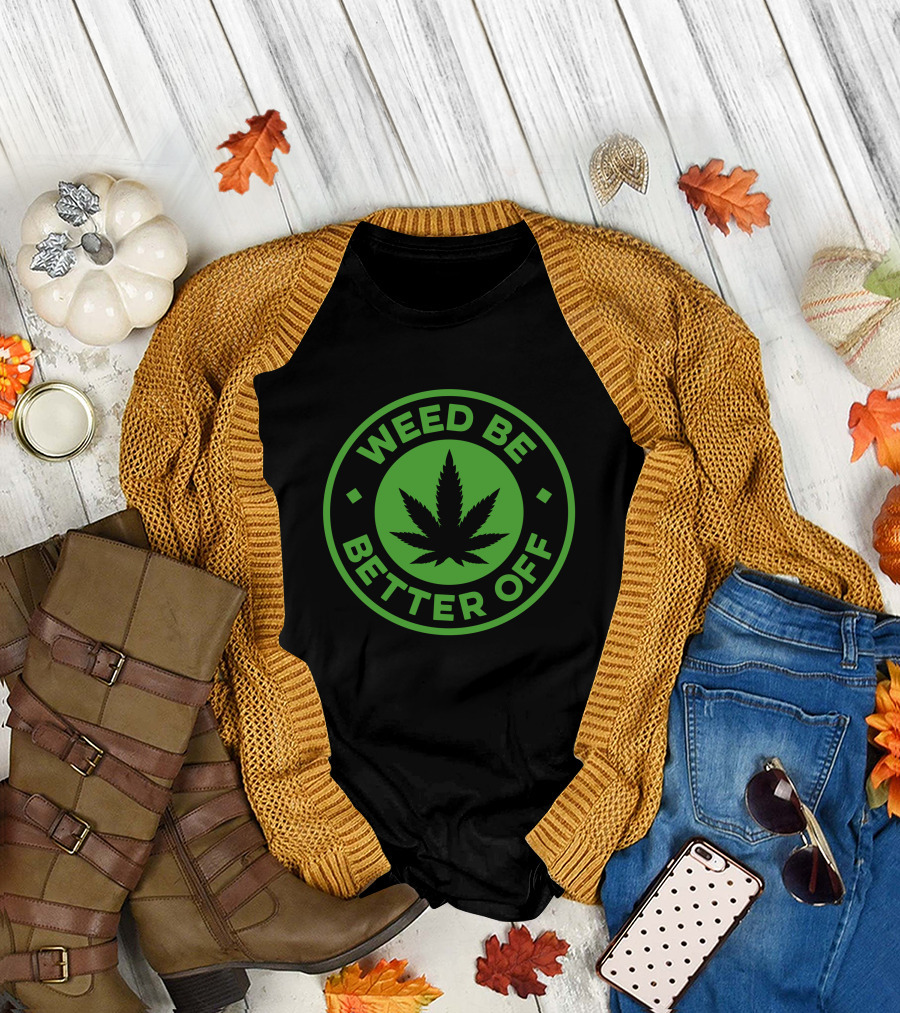 Weed Be Better Off Leaf Circle T-Shirt