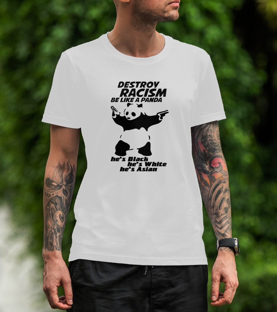 DESTROY RACISM BE LIKE A PANDA HE'S BLACK HE'S WHITE HE'S ASIAN T-Shirt