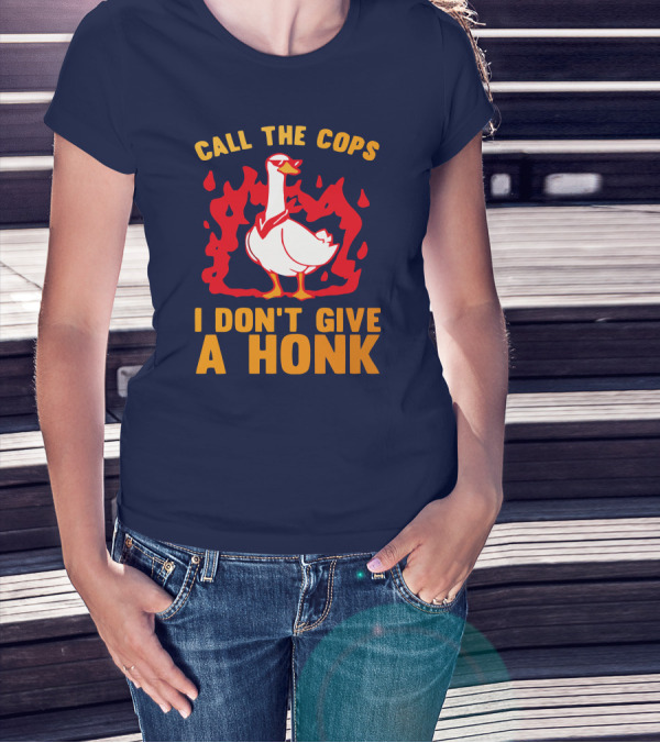Call The Cops I Don't Give A Honk Goose In Flames T-Shirt