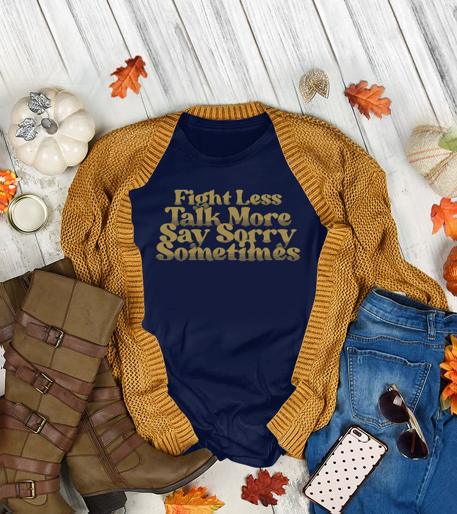 Fight Less Talk More Say Sorry Sometimes T-Shirt