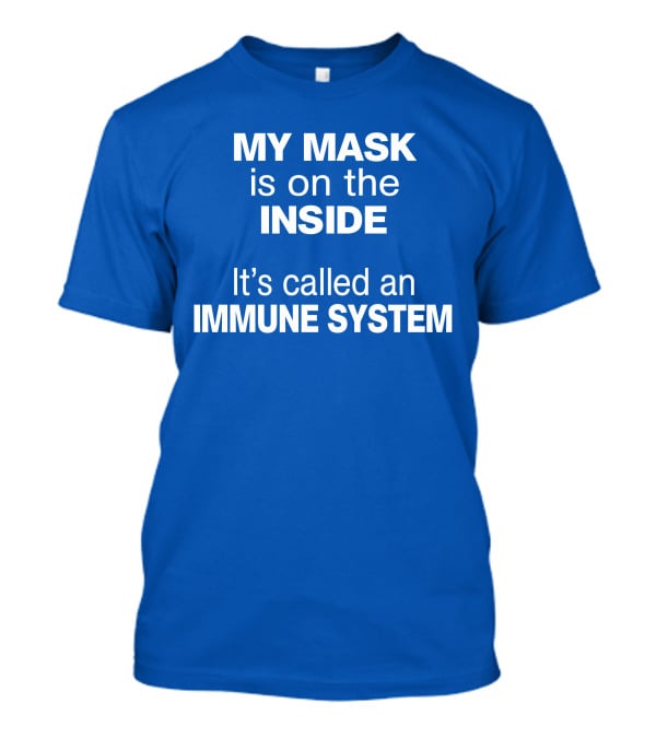 MY MASK Is On The INSIDE It's Called An IMMUNE SYSTEM T-Shirt