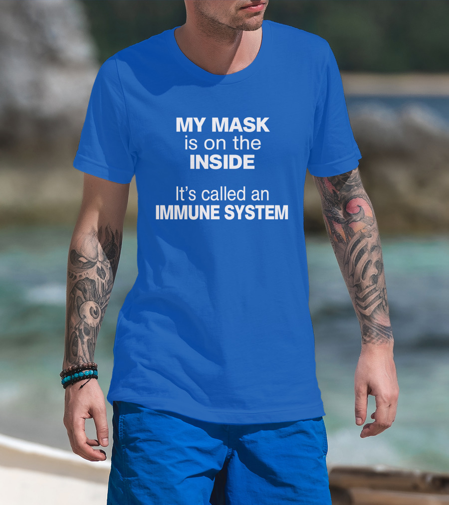 MY MASK Is On The INSIDE It's Called An IMMUNE SYSTEM T-Shirt