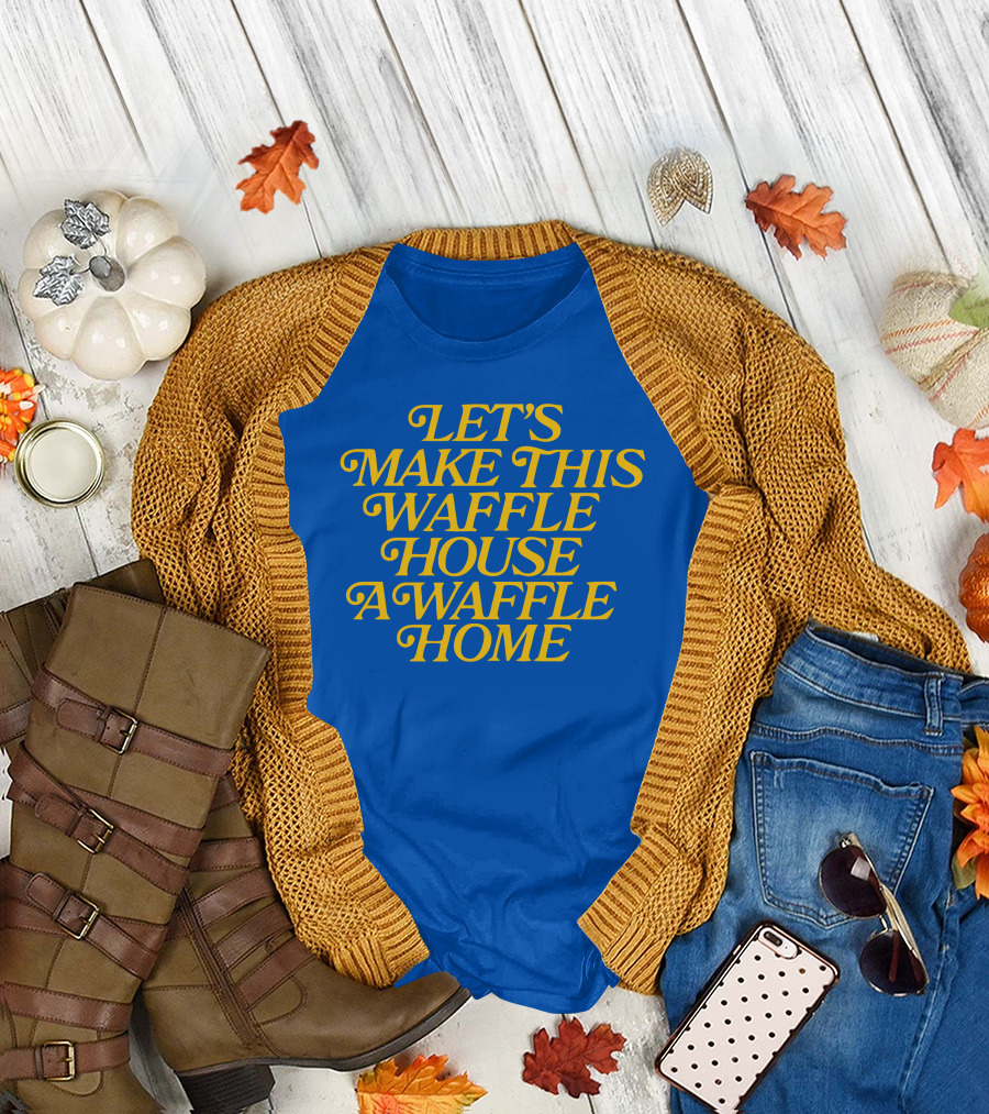LET'S MAKE THIS WAFFLE HOUSE A WAFFLE HOME T-Shirt