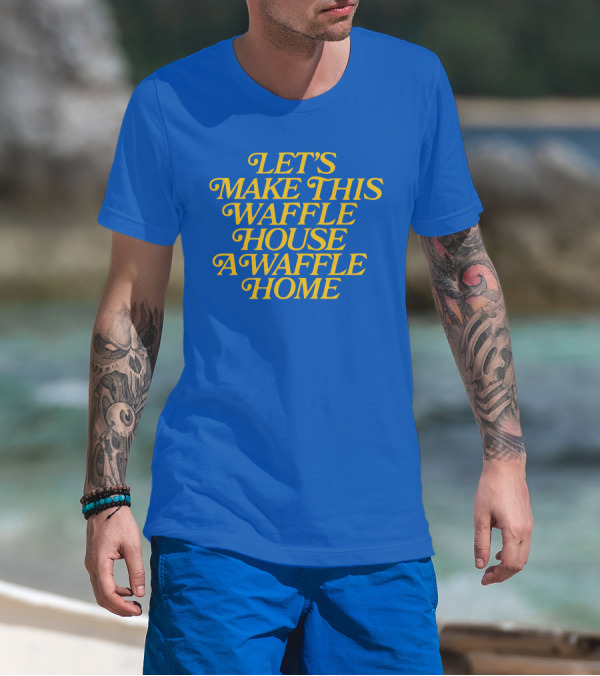 LET'S MAKE THIS WAFFLE HOUSE A WAFFLE HOME T-Shirt
