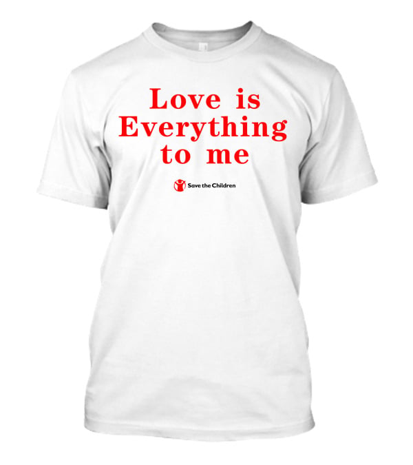 Love Is Everything To Me Save The Children Charity Support T-Shirt