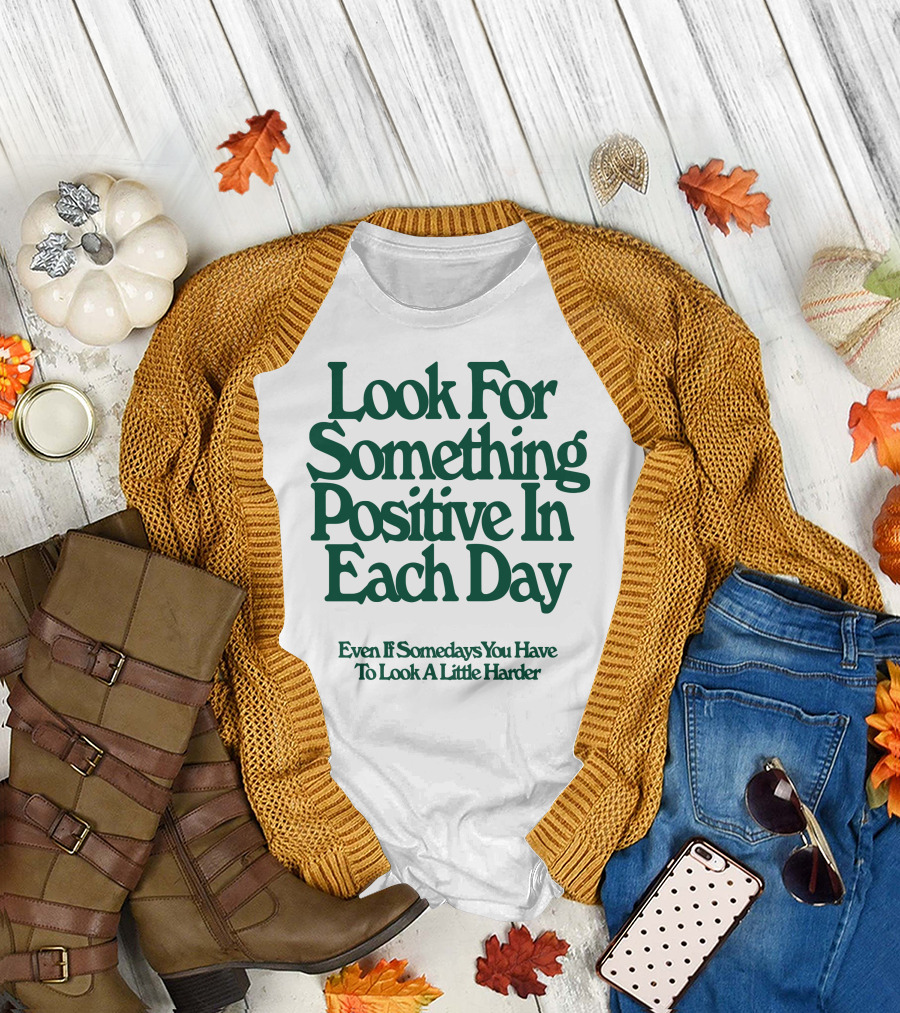 Look for Something Positive in Each Day Even If Somedays You Have to Look a Little Harder T-Shirt