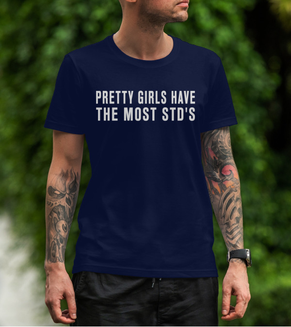 Pretty Girls Have The Most STD's T-Shirt