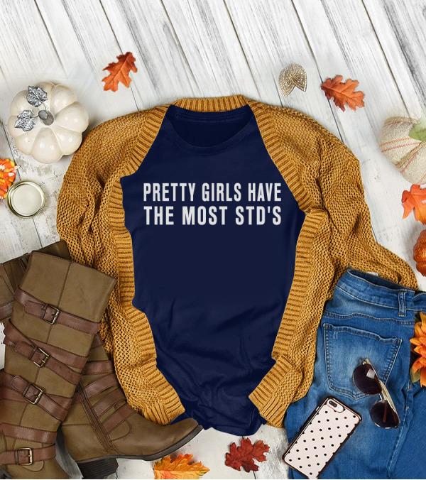 Pretty Girls Have The Most STD's T-Shirt