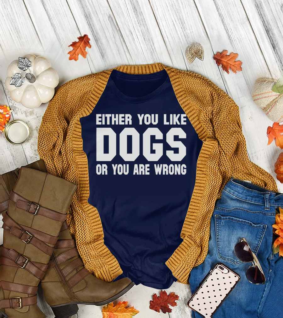 EITHER YOU LIKE DOGS OR YOU ARE WRONG T-Shirt