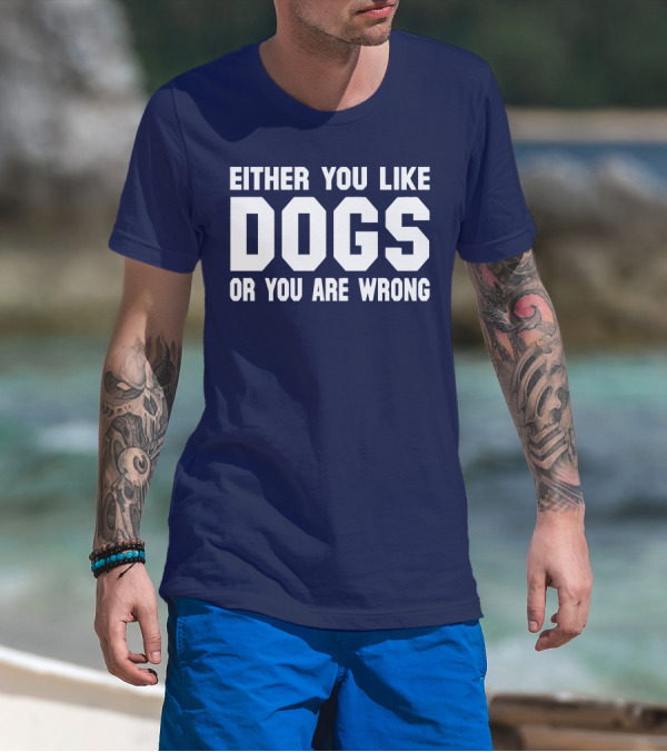 EITHER YOU LIKE DOGS OR YOU ARE WRONG T-Shirt