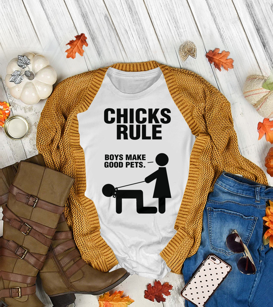 CHICKS RULE BOYS MAKE GOOD PETS T-Shirt