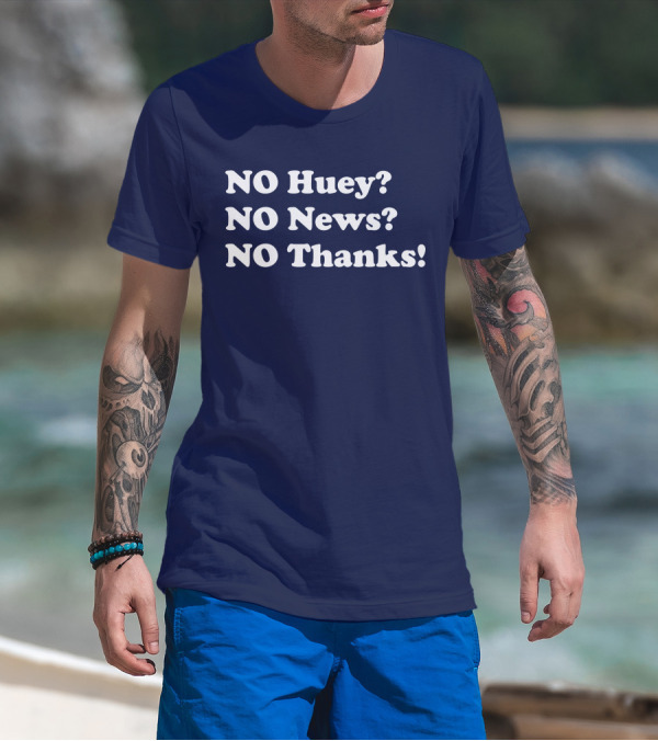 NO Huey NO News NO Thanks T-Shirt