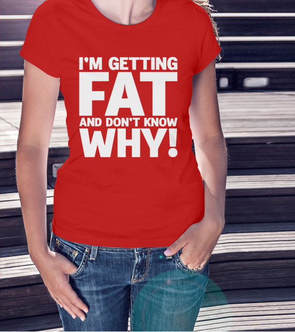 I’m Getting Fat And Don’t Know Why Bold Humorous T-Shirt