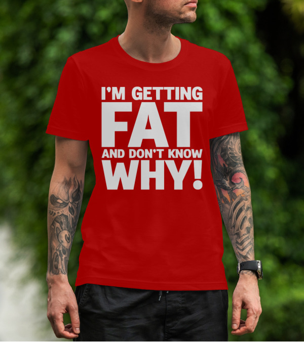 I’m Getting Fat And Don’t Know Why Bold Humorous T-Shirt