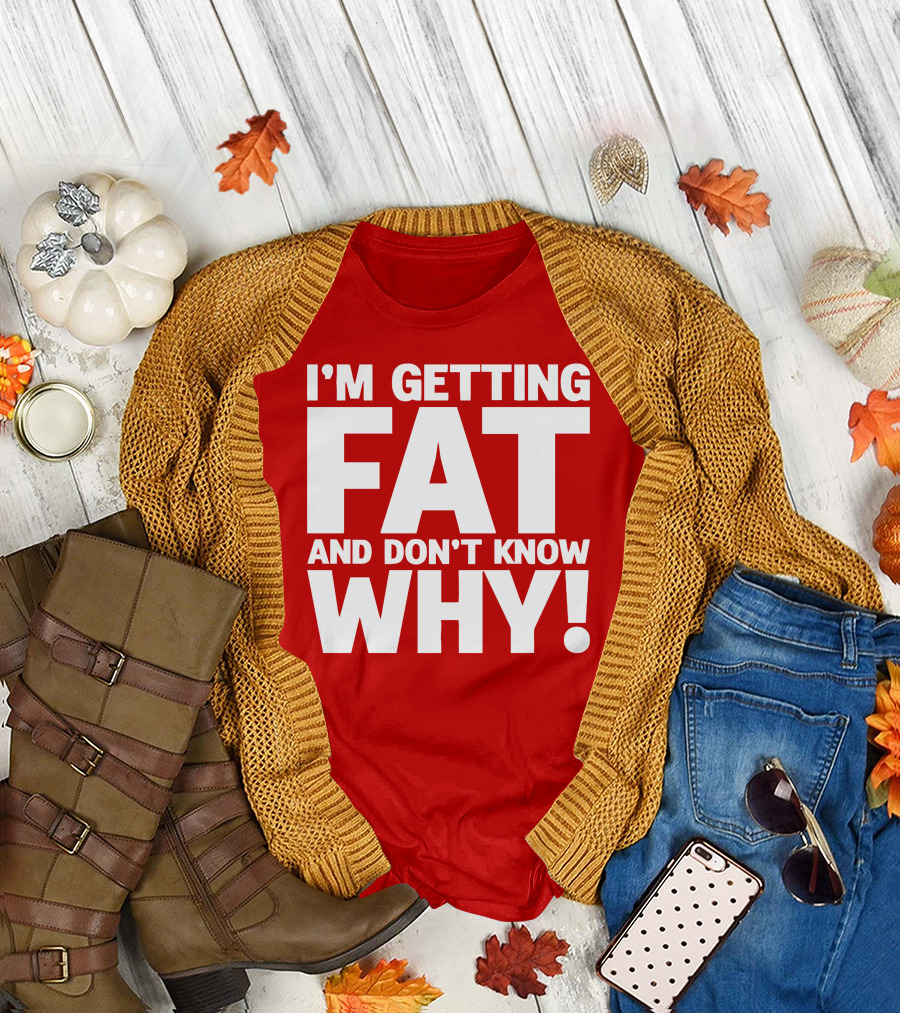 I’m Getting Fat and Don’t Know Why Bold Humorous T-Shirt