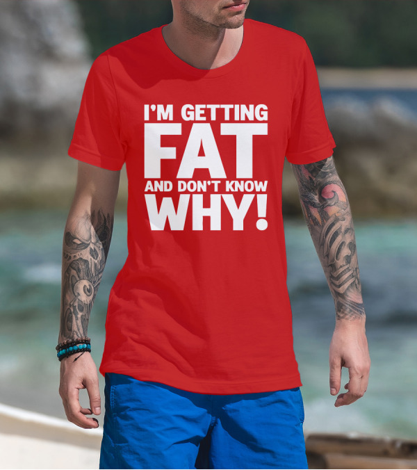 I’m Getting Fat And Don’t Know Why Bold Humorous T-Shirt