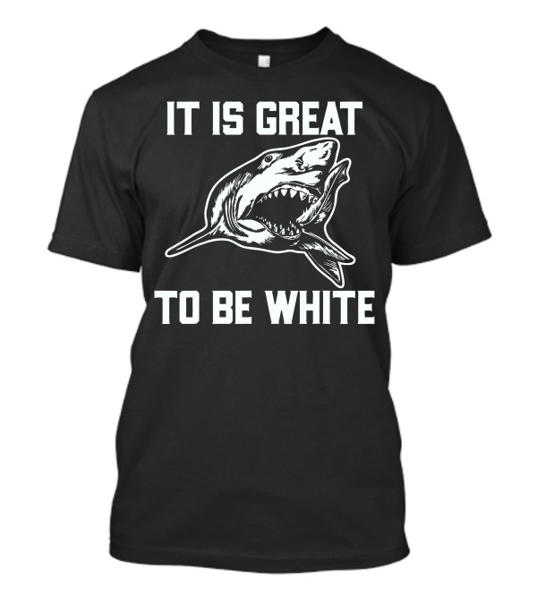 IT IS GREAT TO BE WHITE SHARK T-Shirt