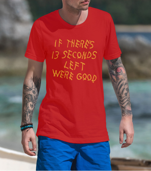 If There's 13 Seconds Left We're Good Red And Yellow Bold Typeface T-Shirt