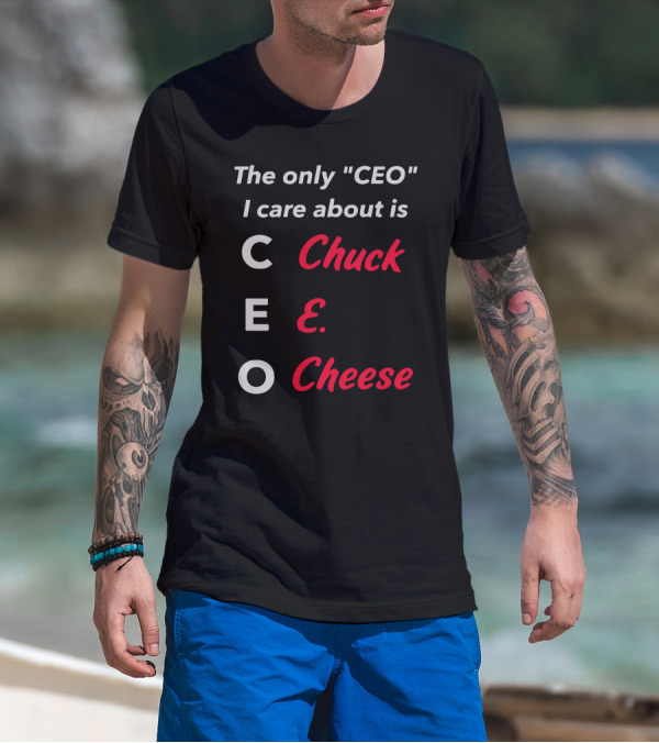 The Only CEO I Care About Is Chuck E. Cheese T-Shirt