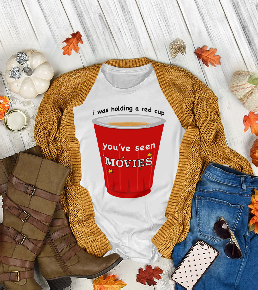 i was holding a red cup you've seen movies T-Shirt