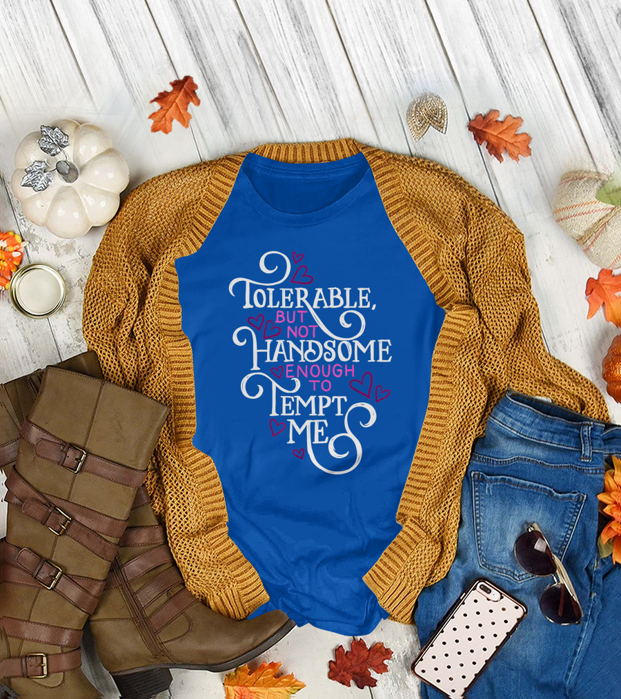 Tolerable But Not Handsome Enough to Tempt Me T-Shirt
