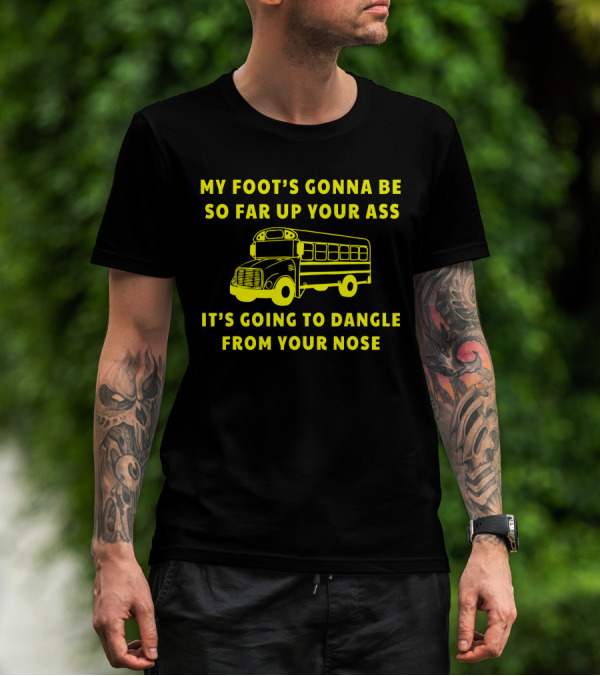 Jackie Miller Ohio Amherst Bus Driver Rant My Foot's Gonna Be So Far Up Your Ass It's Going To Dangle From Your Nose T-Shirt