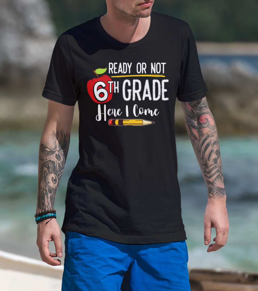 Ready Or Not 6th Grade Here I Come Pencil And Apple Funny First Day Of School T-Shirt