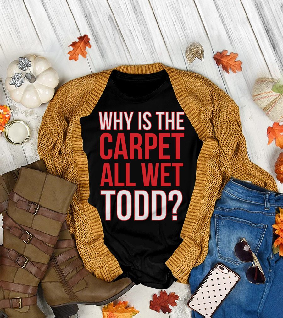 Why Is The Carpet All Wet Todd Christmas Vacation Movie T-Shirt