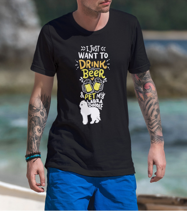 I Just Want To Drink Beer And Pet My Labradoodle T-Shirt