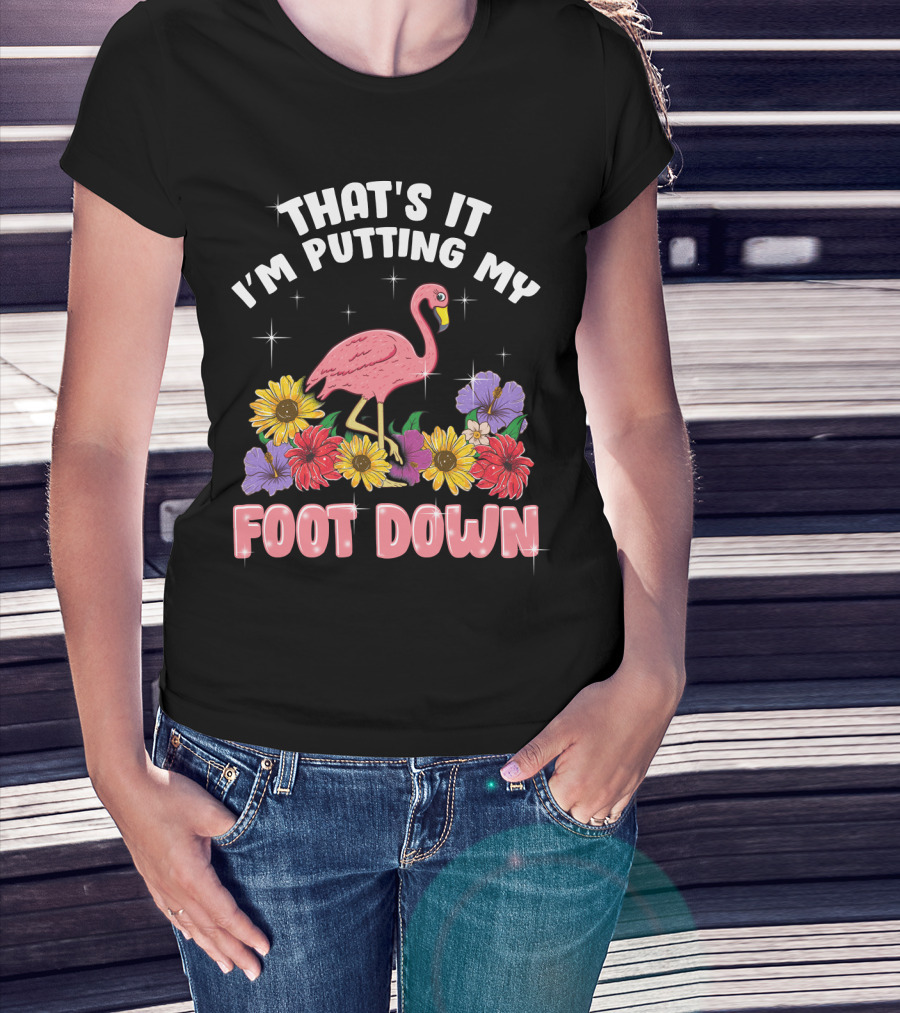 That's It I'm Putting My Foot Down Pink Flamingo Summer Flowers T-Shirt