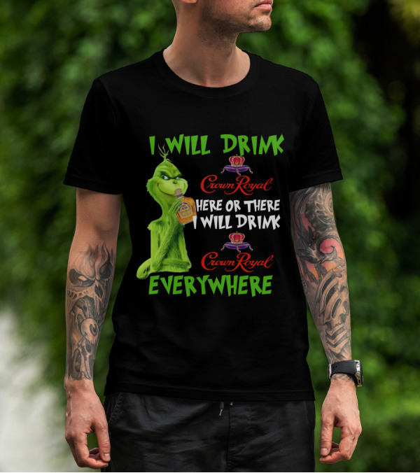 Grinch I Will Drink Crown Royal Here Or There I Will Drink Crown Royal Everywhere T-Shirt