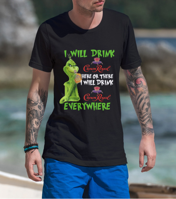 Grinch I Will Drink Crown Royal Here Or There I Will Drink Crown Royal Everywhere T-Shirt