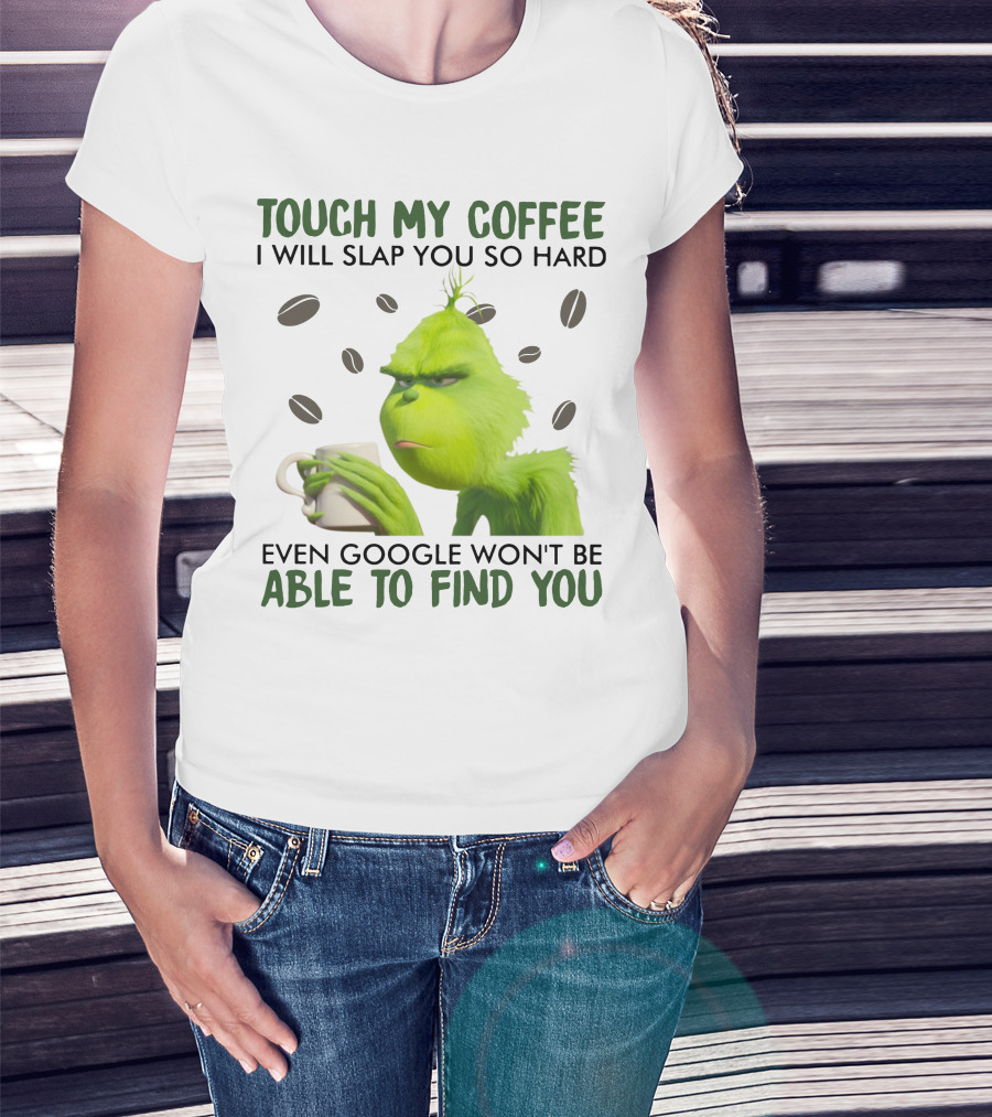 Grinch Touch My Coffee I Will Slap You So Hard Even Google Won't Be Able To Find You T-Shirt