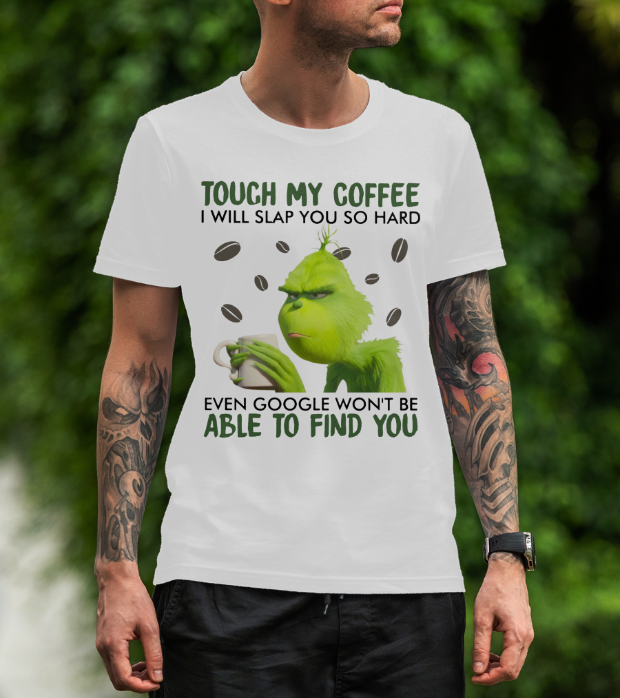 Grinch Touch My Coffee I Will Slap You So Hard Even Google Won't Be Able To Find You T-Shirt